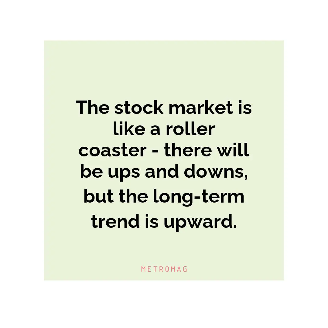 The stock market is like a roller coaster - there will be ups and downs, but the long-term trend is upward.