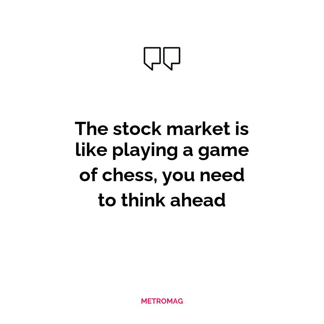 The stock market is like playing a game of chess, you need to think ahead