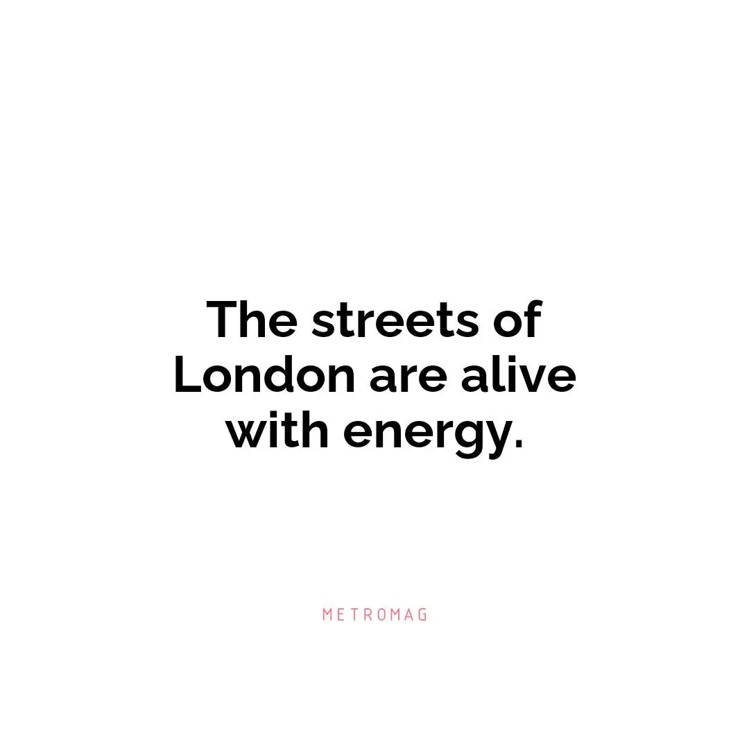 The streets of London are alive with energy.