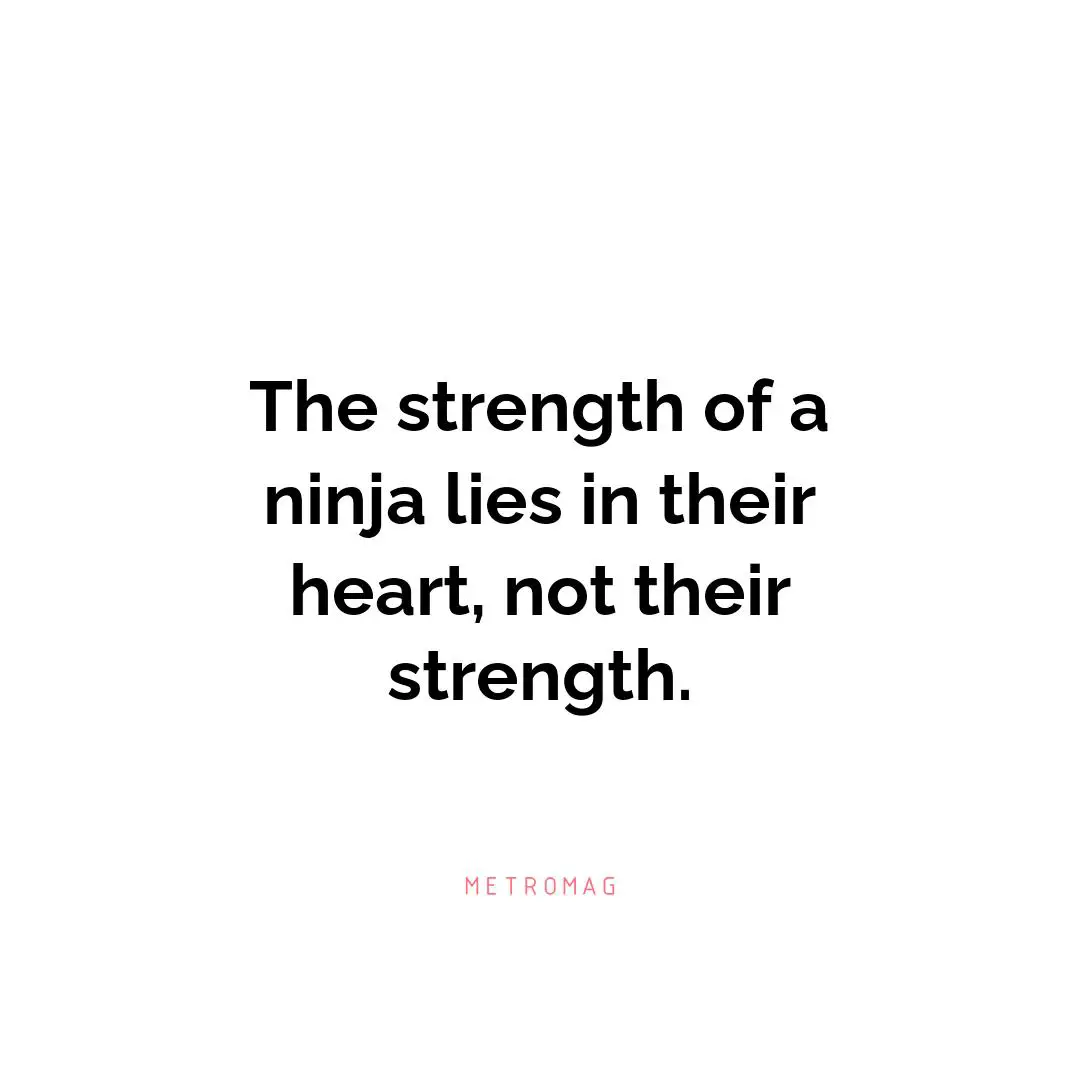 The strength of a ninja lies in their heart, not their strength.