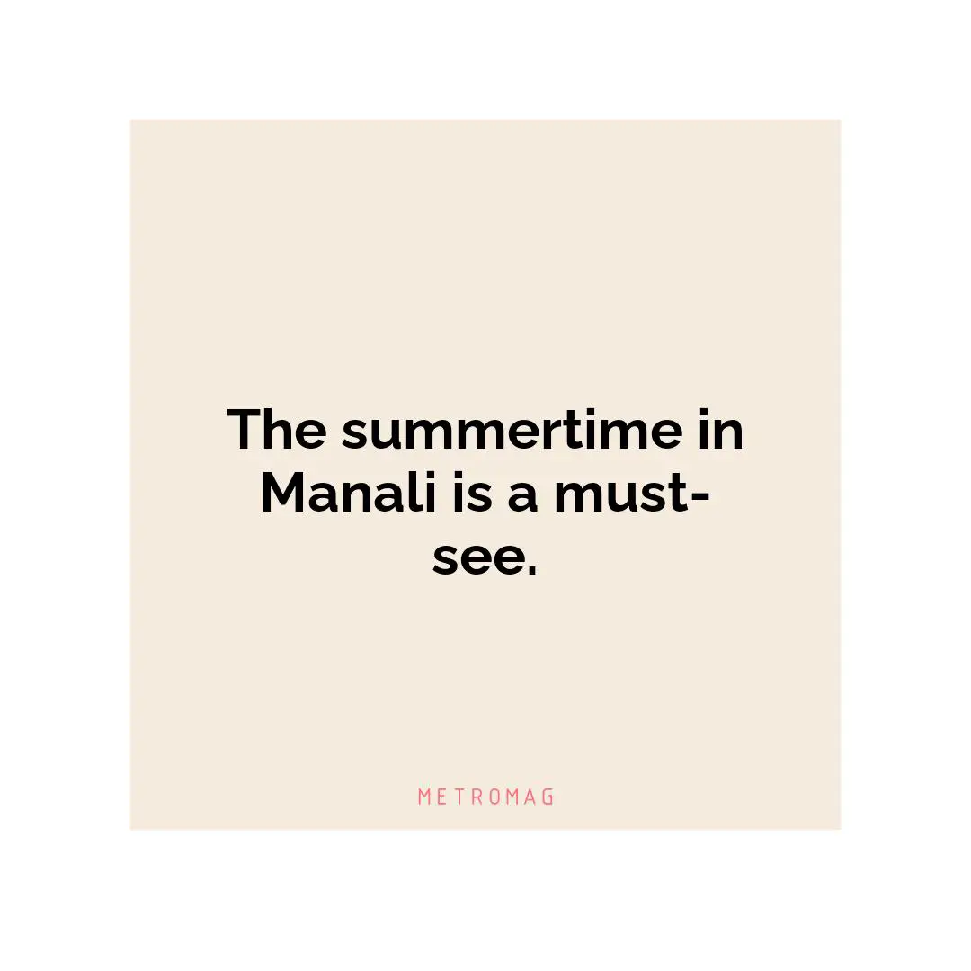 The summertime in Manali is a must-see.