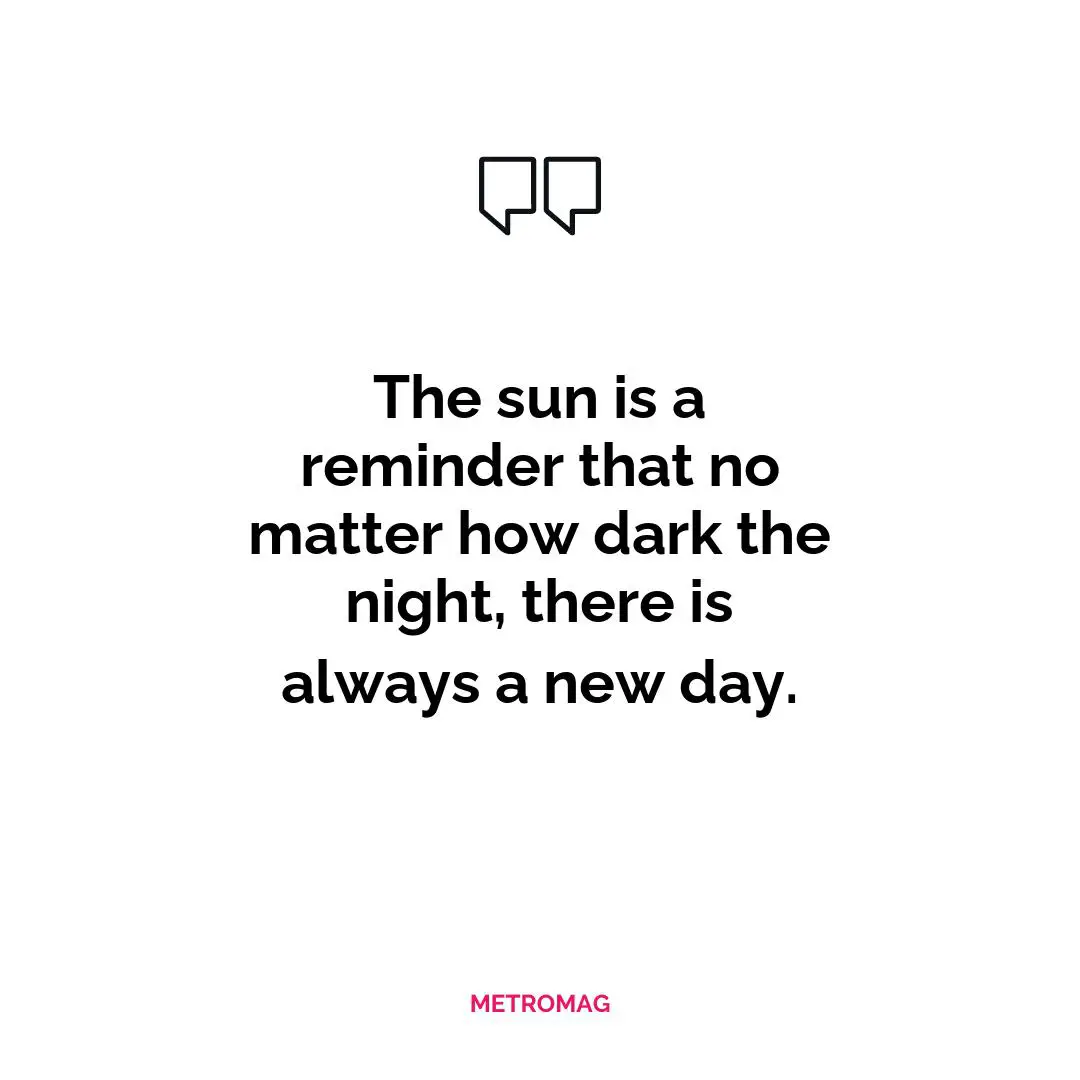 The sun is a reminder that no matter how dark the night, there is always a new day.
