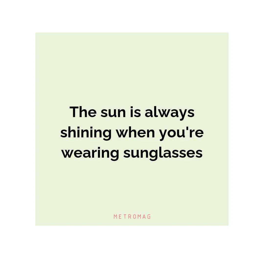 The sun is always shining when you're wearing sunglasses
