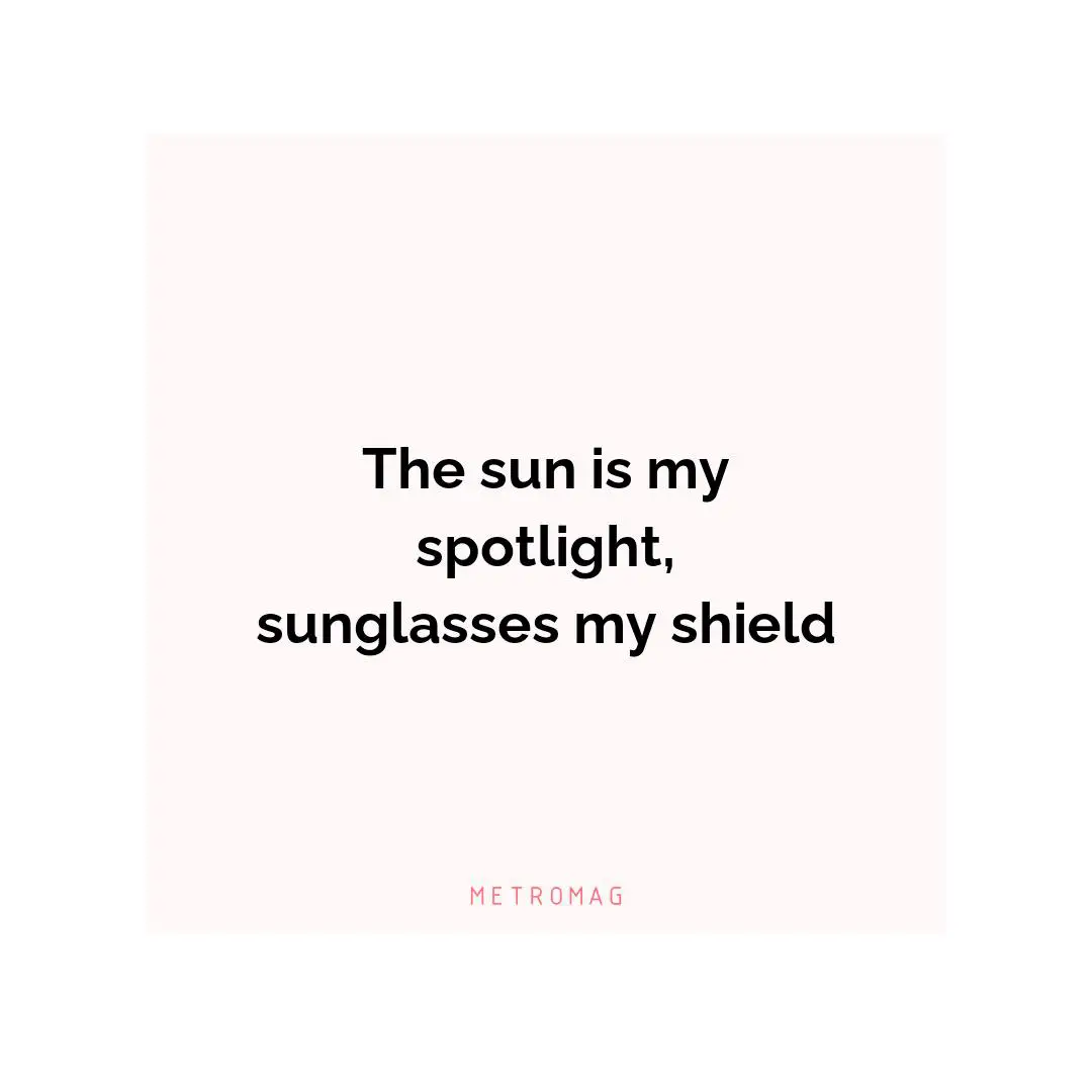 The sun is my spotlight, sunglasses my shield
