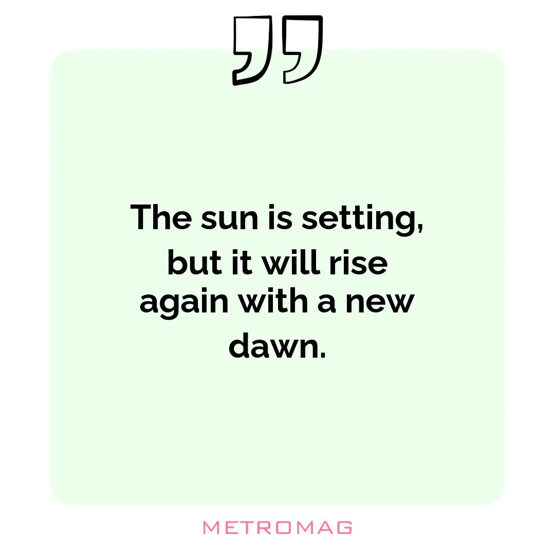 The sun is setting, but it will rise again with a new dawn.