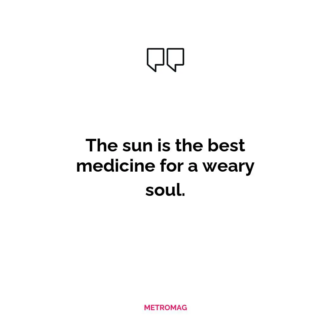 The sun is the best medicine for a weary soul.