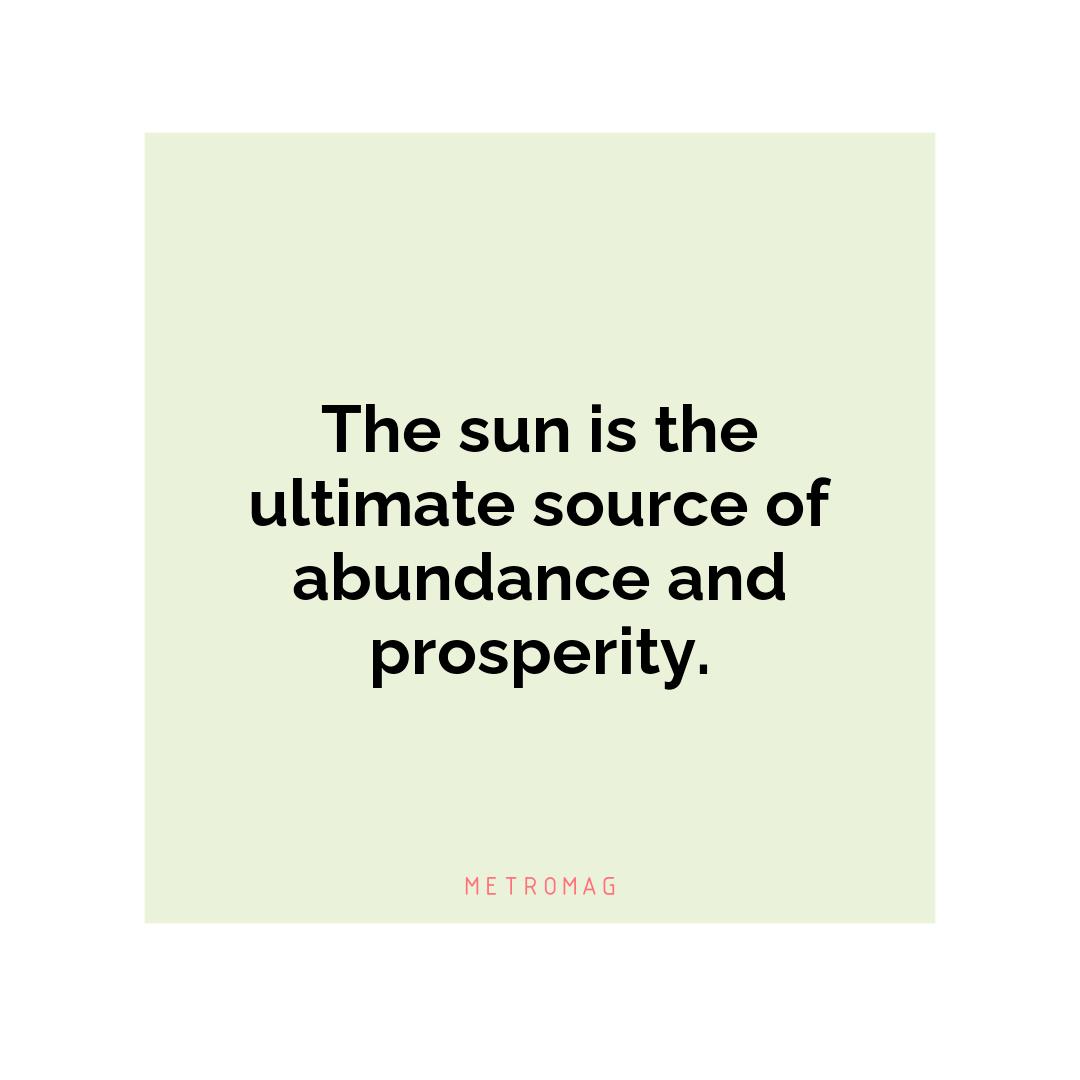 The sun is the ultimate source of abundance and prosperity.