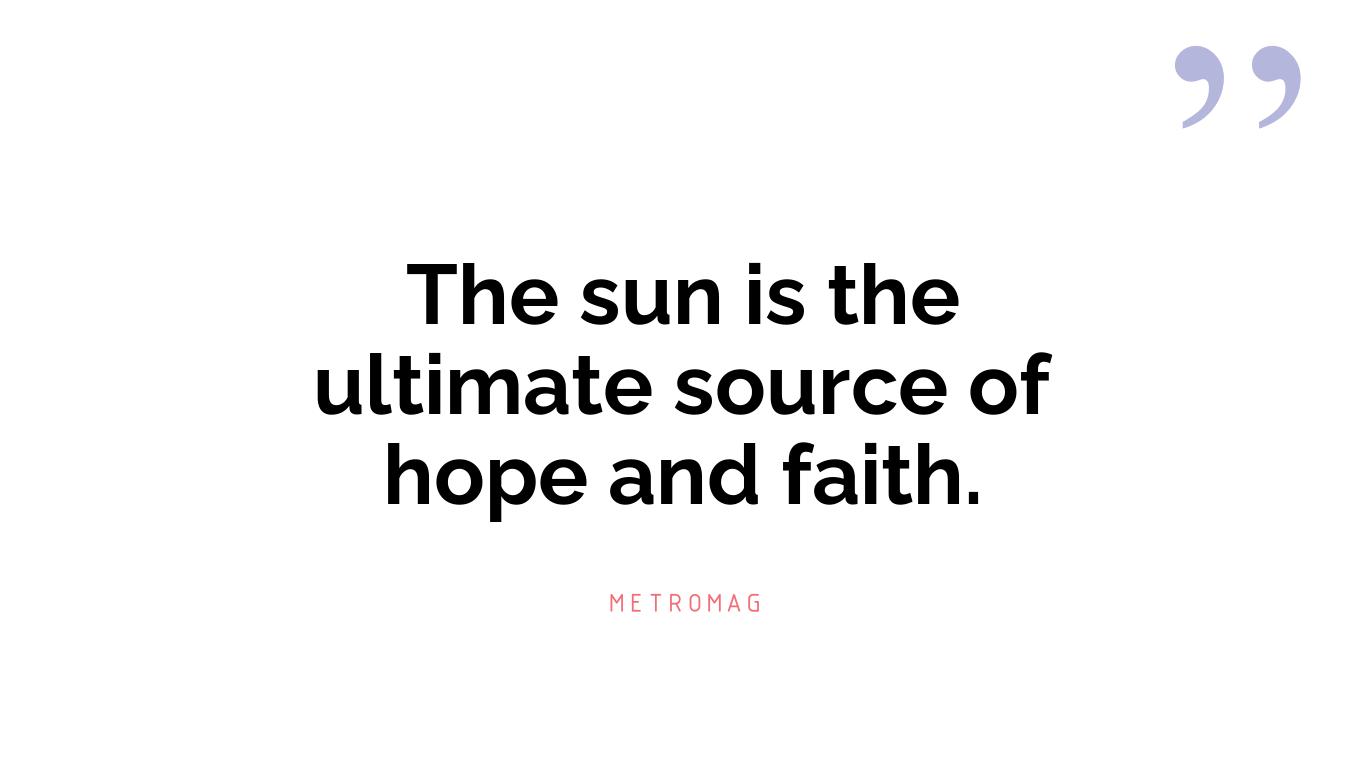 The sun is the ultimate source of hope and faith.
