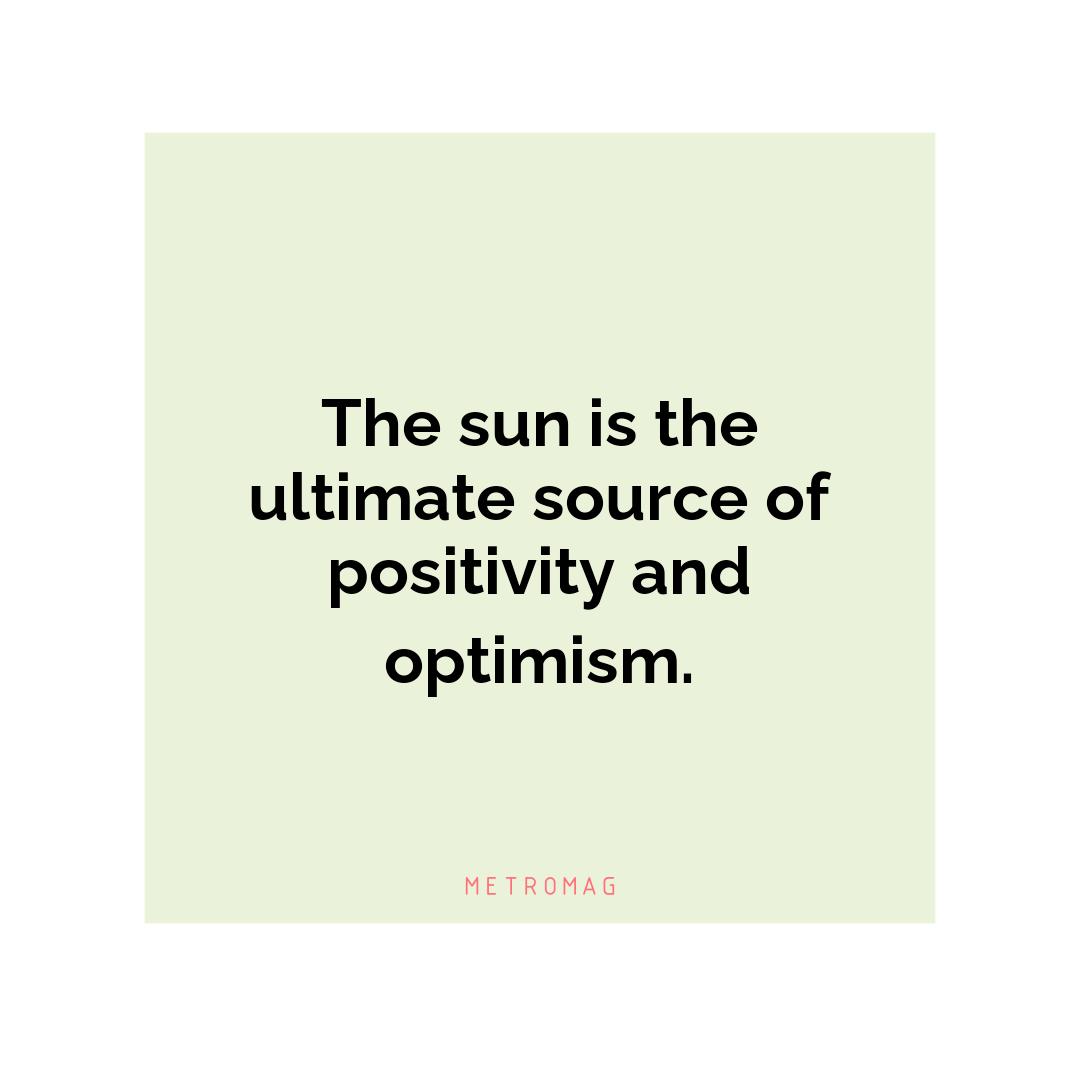 The sun is the ultimate source of positivity and optimism.