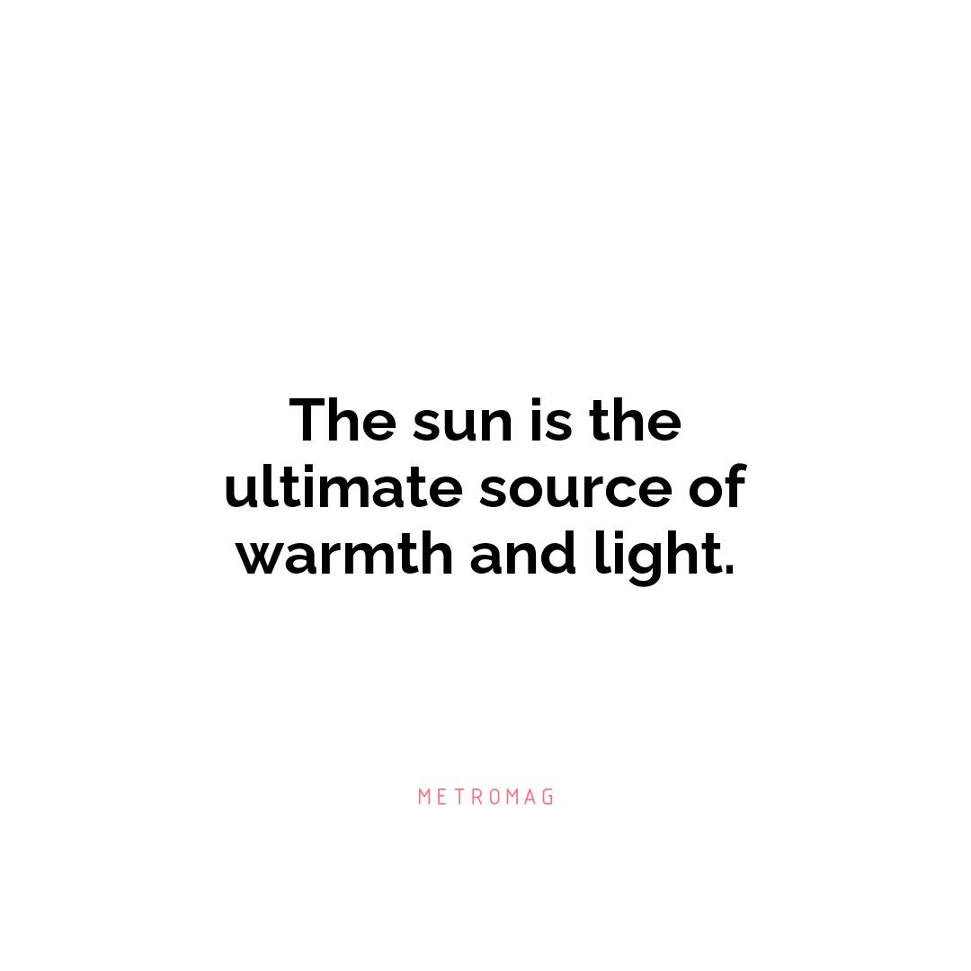 The sun is the ultimate source of warmth and light.