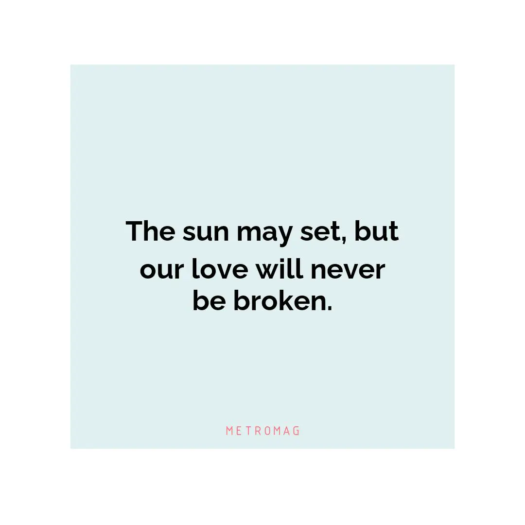 The sun may set, but our love will never be broken.