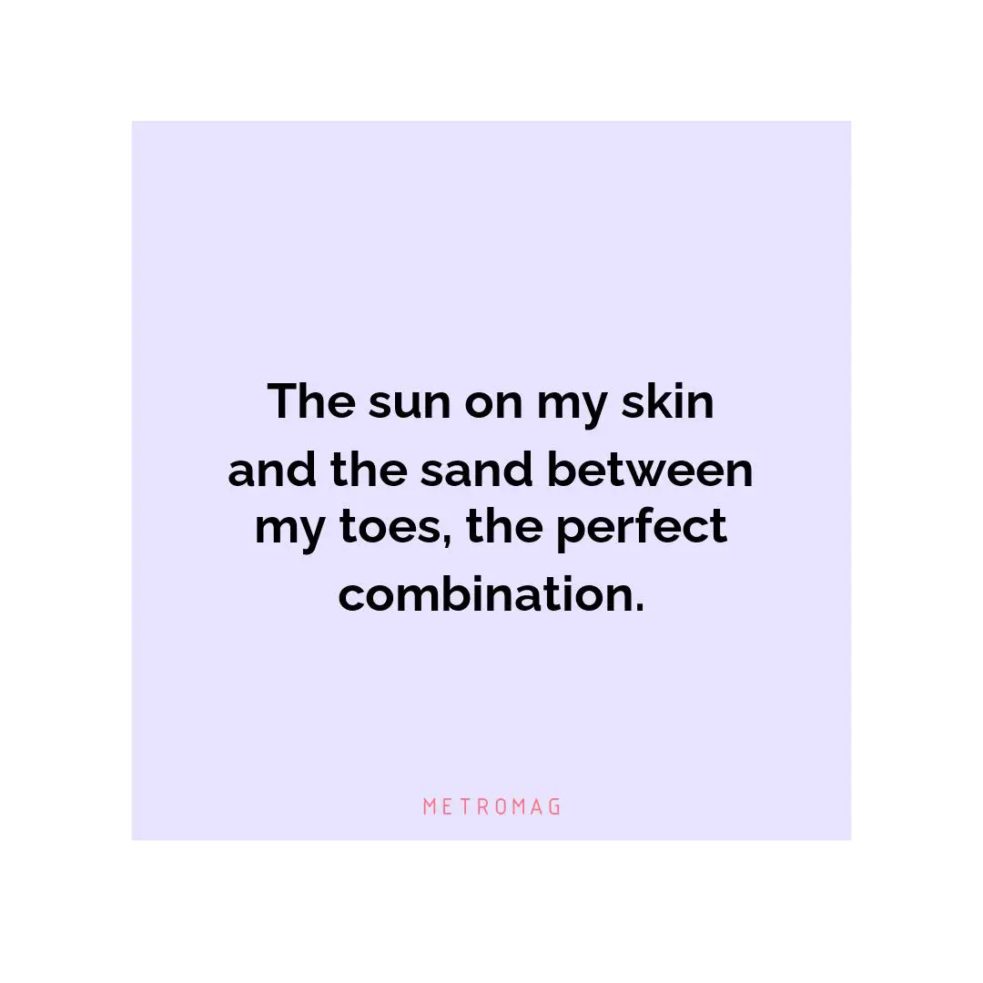 The sun on my skin and the sand between my toes, the perfect combination.