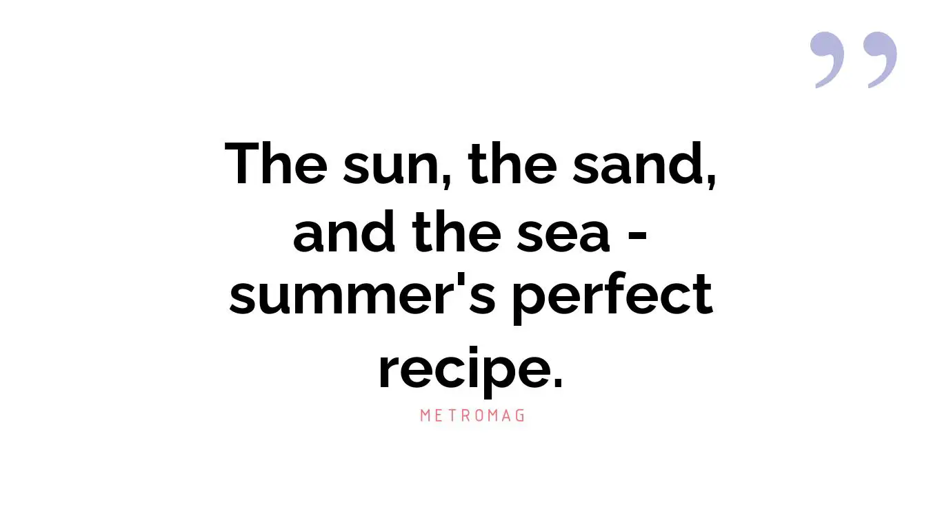 The sun, the sand, and the sea - summer's perfect recipe.