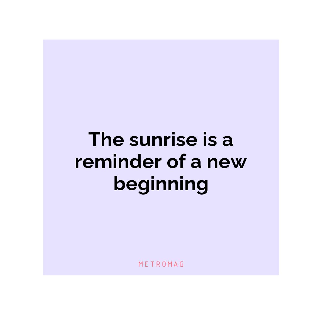 The sunrise is a reminder of a new beginning