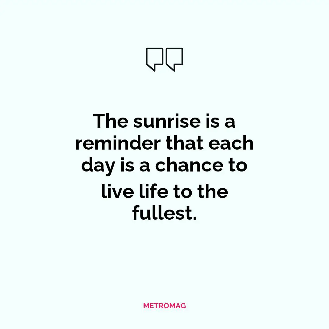 The sunrise is a reminder that each day is a chance to live life to the fullest.