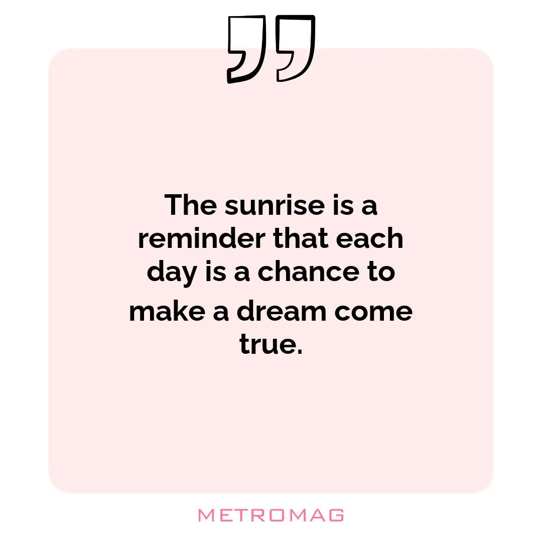 The sunrise is a reminder that each day is a chance to make a dream come true.