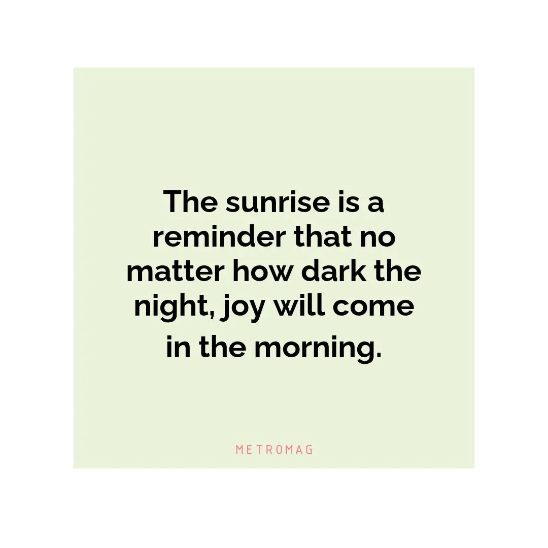 The sunrise is a reminder that no matter how dark the night, joy will come in the morning.