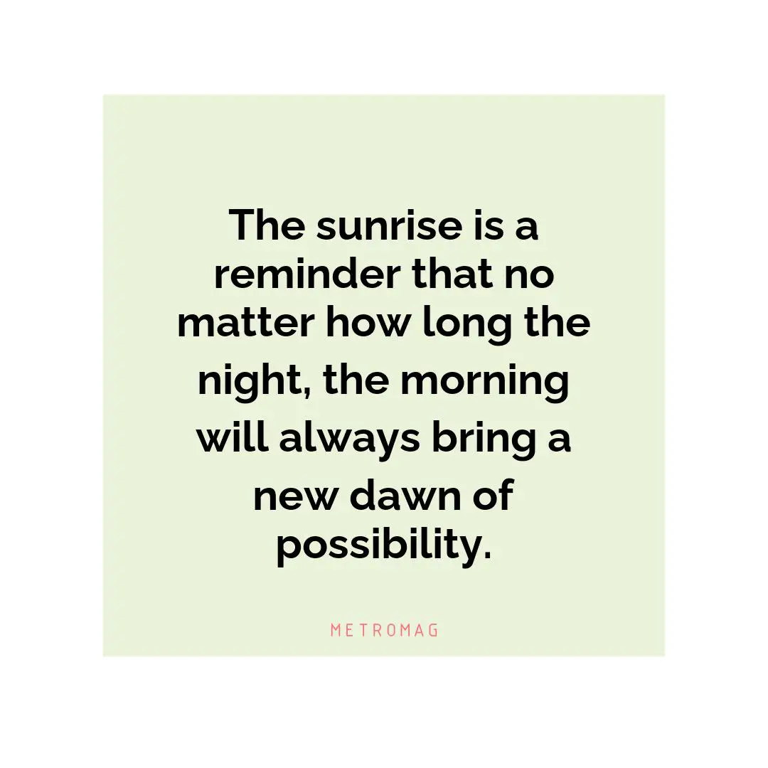 The sunrise is a reminder that no matter how long the night, the morning will always bring a new dawn of possibility.
