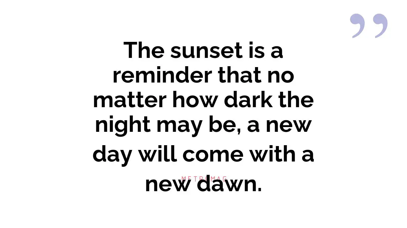 The sunset is a reminder that no matter how dark the night may be, a new day will come with a new dawn.