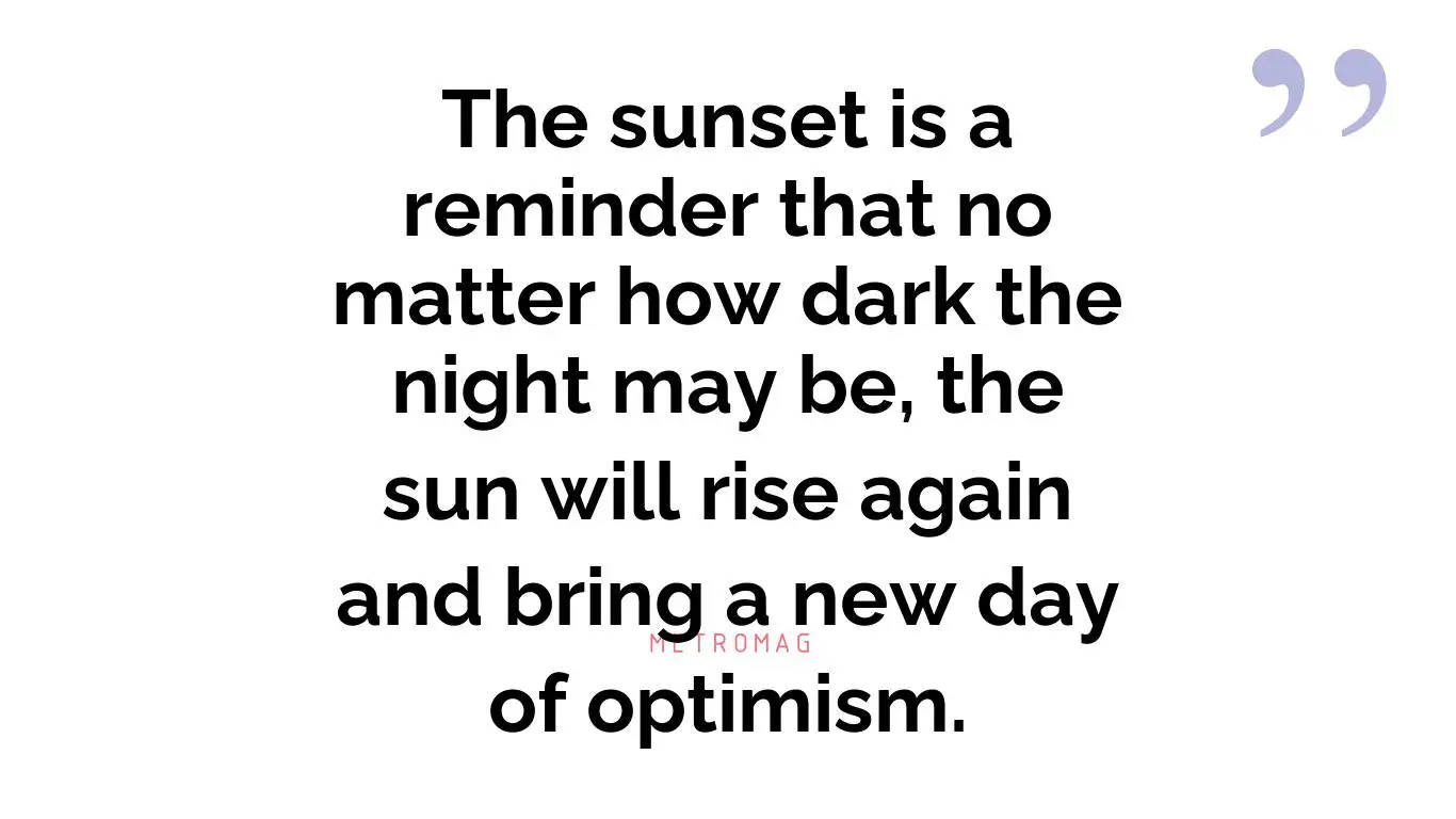 The sunset is a reminder that no matter how dark the night may be, the sun will rise again and bring a new day of optimism.