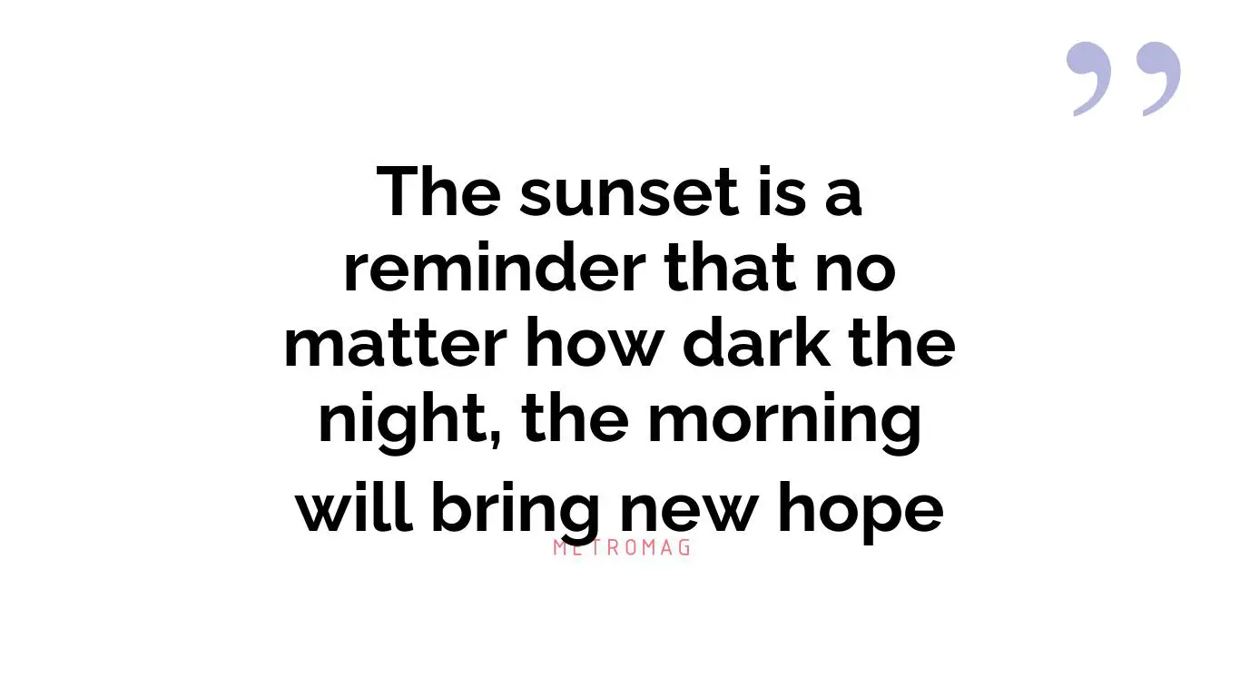 The sunset is a reminder that no matter how dark the night, the morning will bring new hope