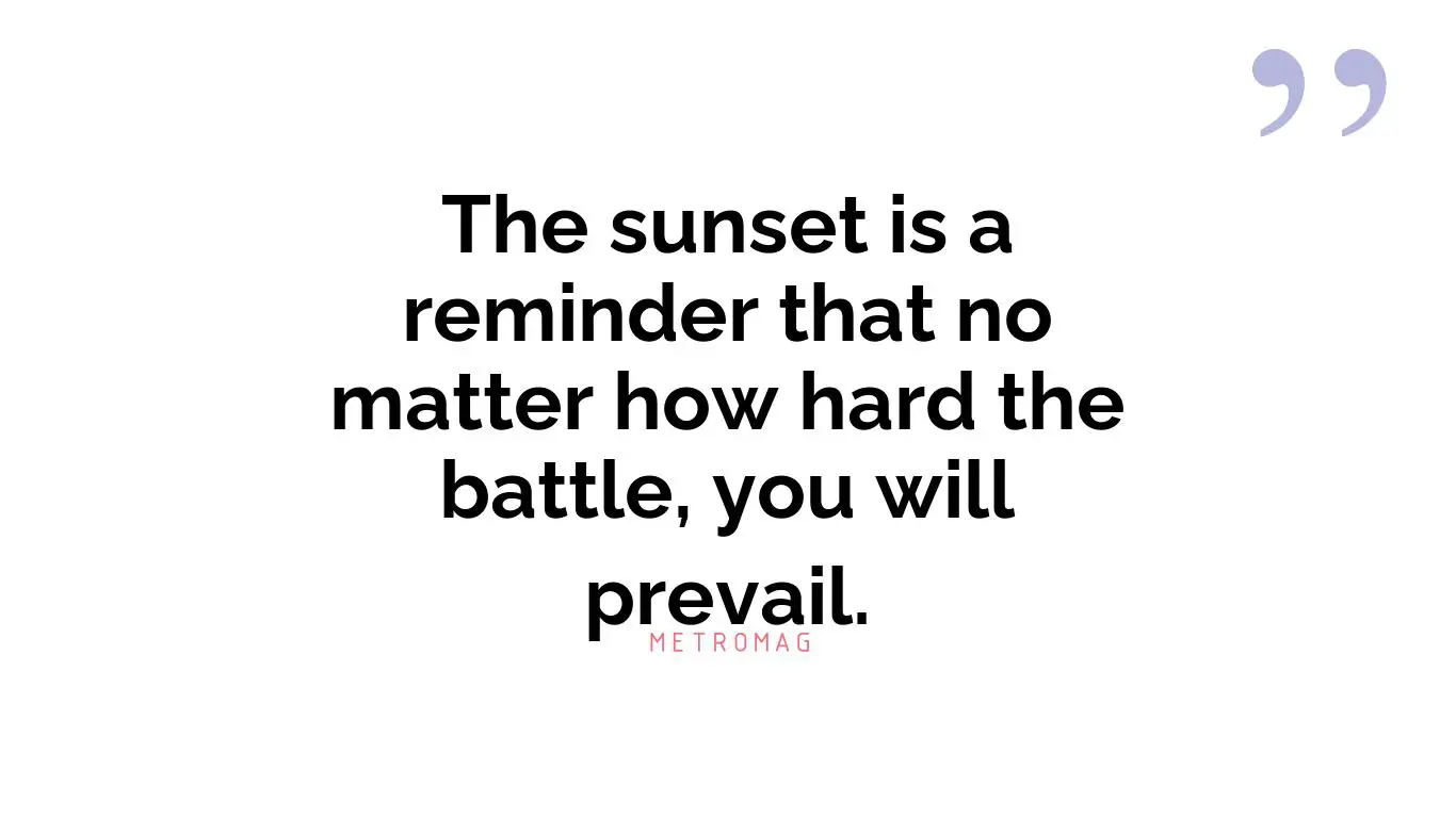 The sunset is a reminder that no matter how hard the battle, you will prevail.