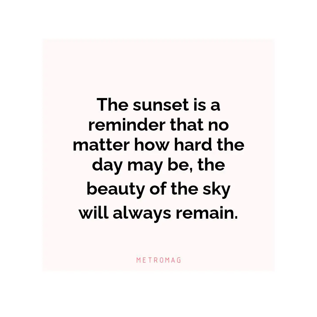 The sunset is a reminder that no matter how hard the day may be, the beauty of the sky will always remain.