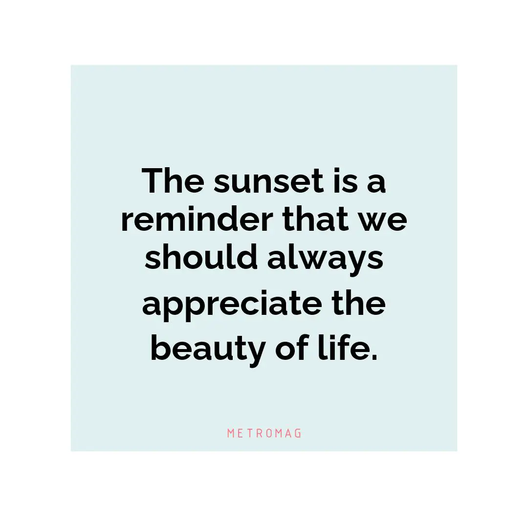 The sunset is a reminder that we should always appreciate the beauty of life.