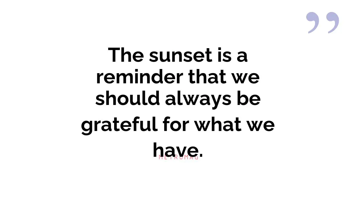 The sunset is a reminder that we should always be grateful for what we have.