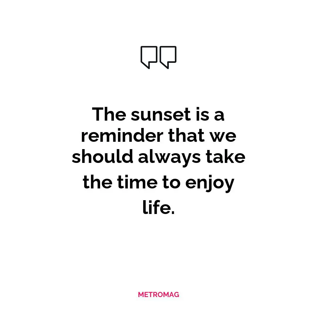 The sunset is a reminder that we should always take the time to enjoy life.