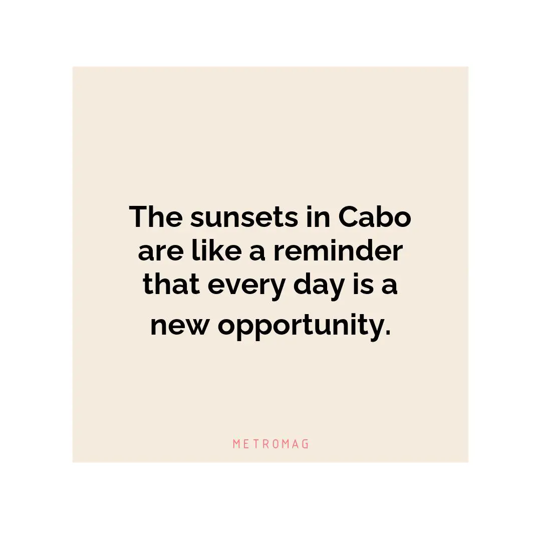 The sunsets in Cabo are like a reminder that every day is a new opportunity.