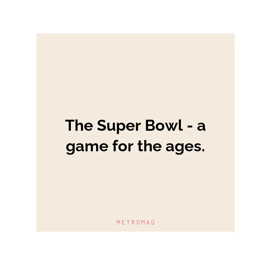 The Super Bowl - a game for the ages.