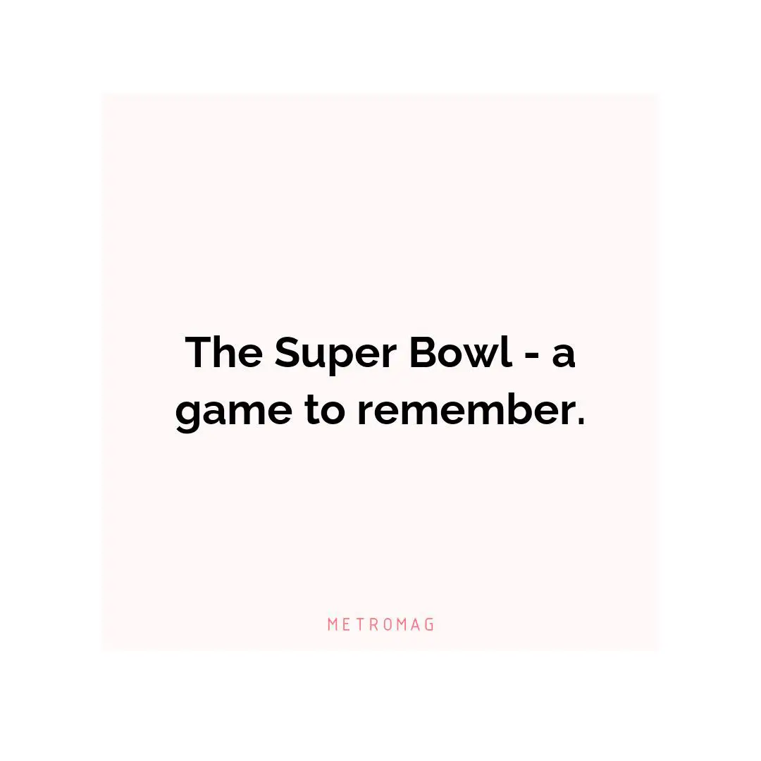 The Super Bowl - a game to remember.