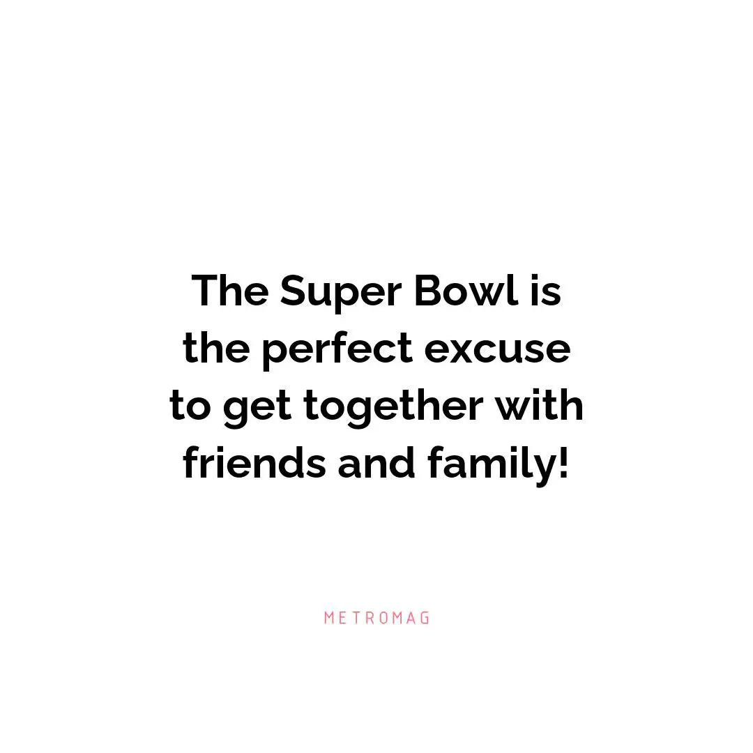 The Super Bowl is the perfect excuse to get together with friends and family!