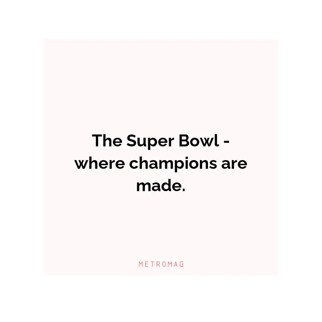 The Super Bowl - where champions are made.
