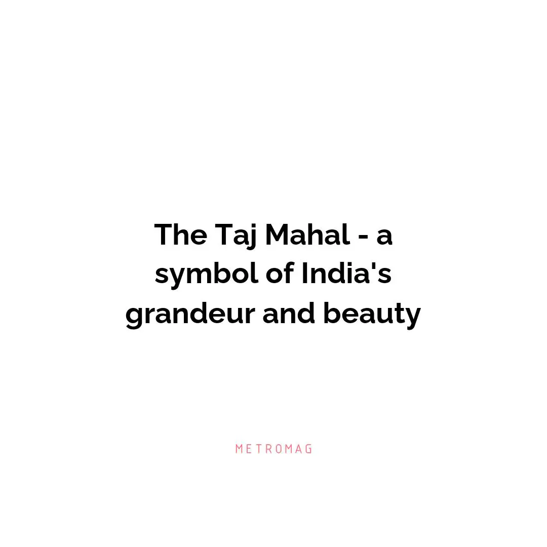 The Taj Mahal - a symbol of India's grandeur and beauty