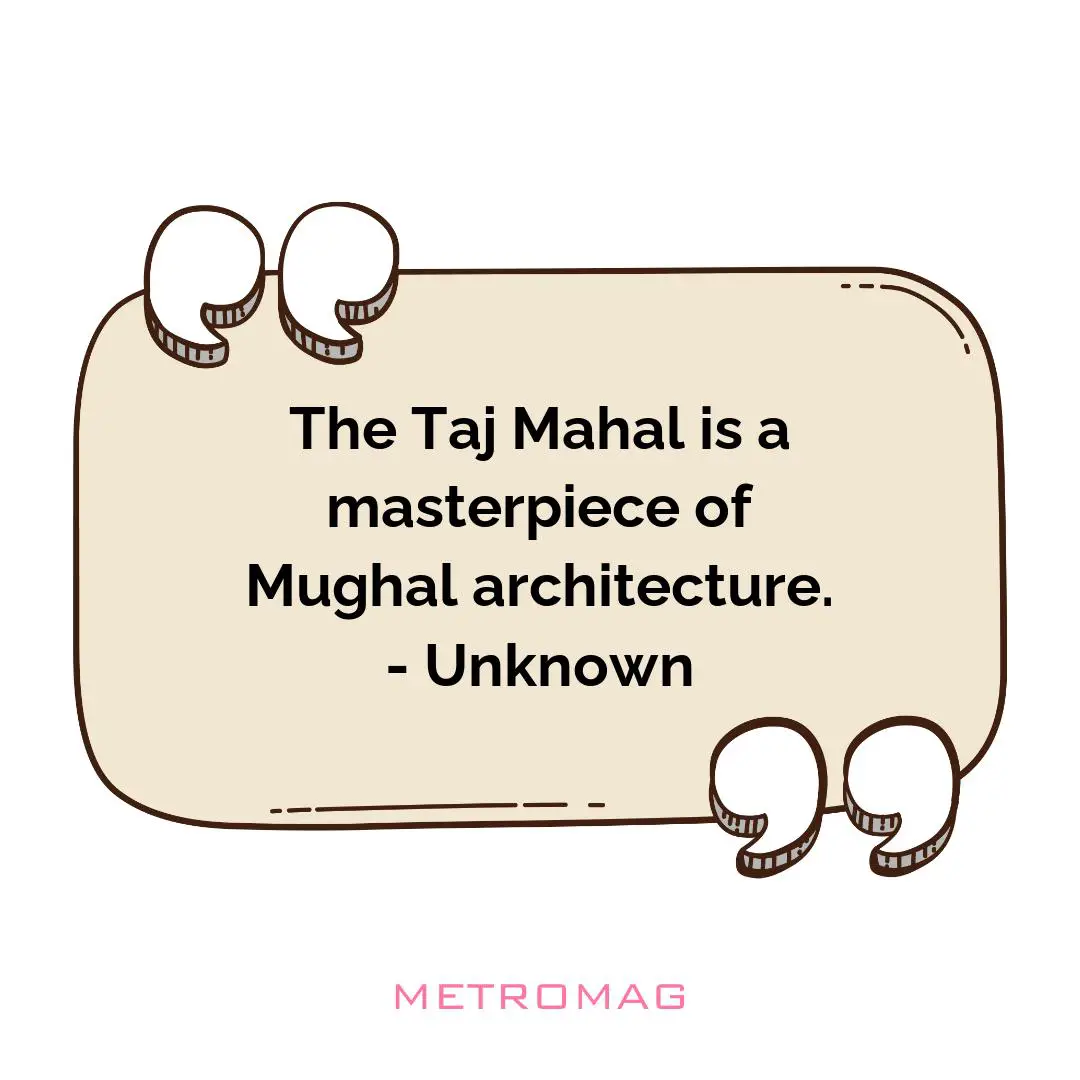 The Taj Mahal is a masterpiece of Mughal architecture. - Unknown