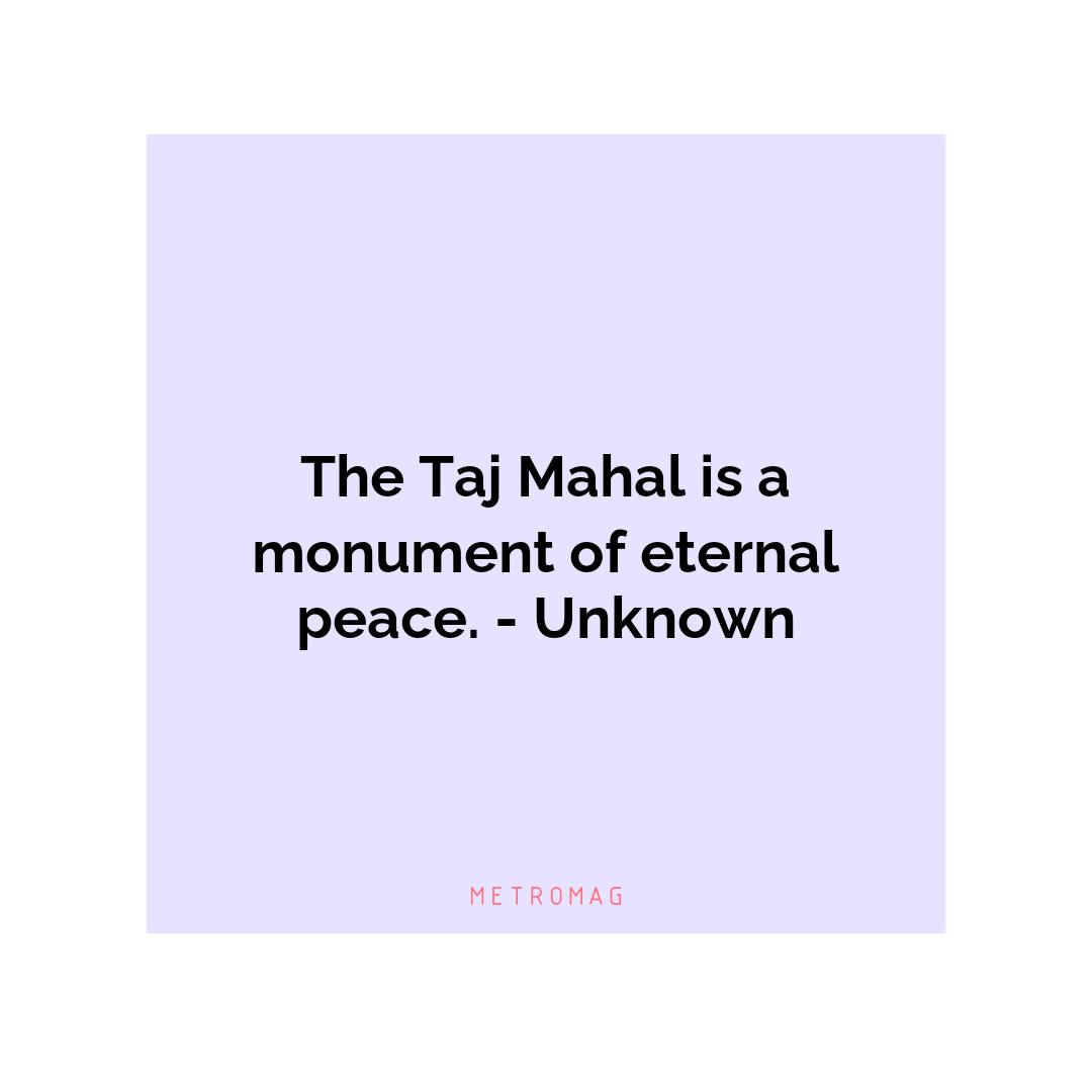 The Taj Mahal is a monument of eternal peace. - Unknown