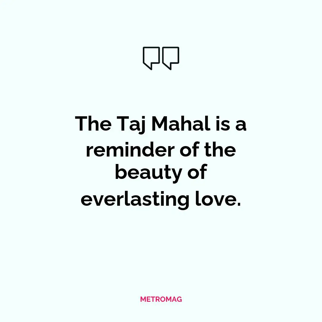 The Taj Mahal is a reminder of the beauty of everlasting love.