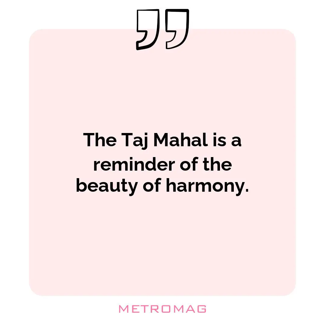 The Taj Mahal is a reminder of the beauty of harmony.