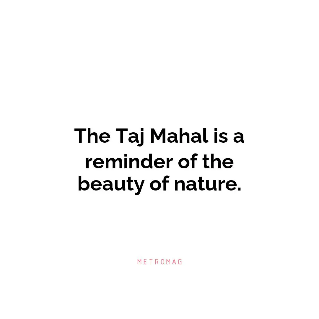 The Taj Mahal is a reminder of the beauty of nature.
