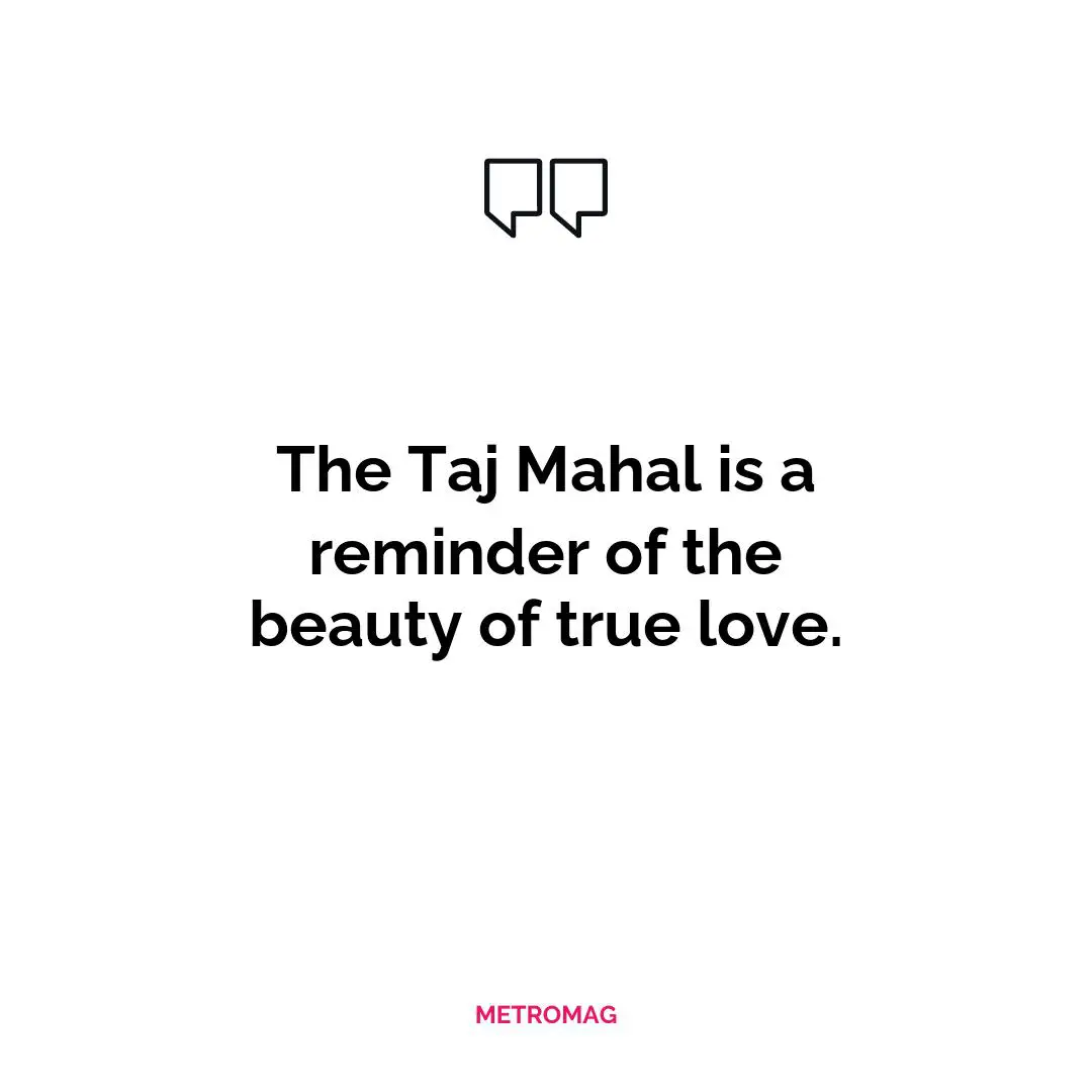 The Taj Mahal is a reminder of the beauty of true love.