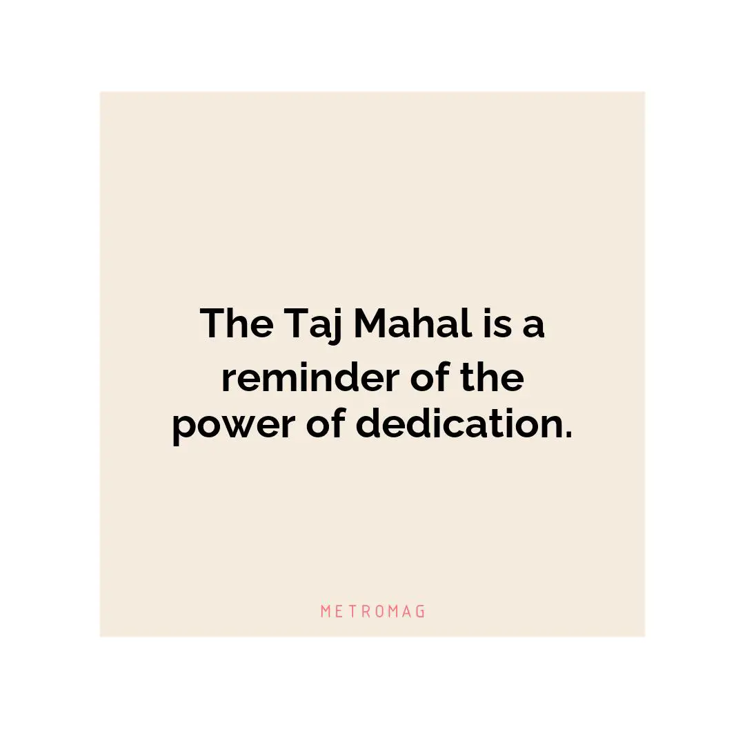 The Taj Mahal is a reminder of the power of dedication.