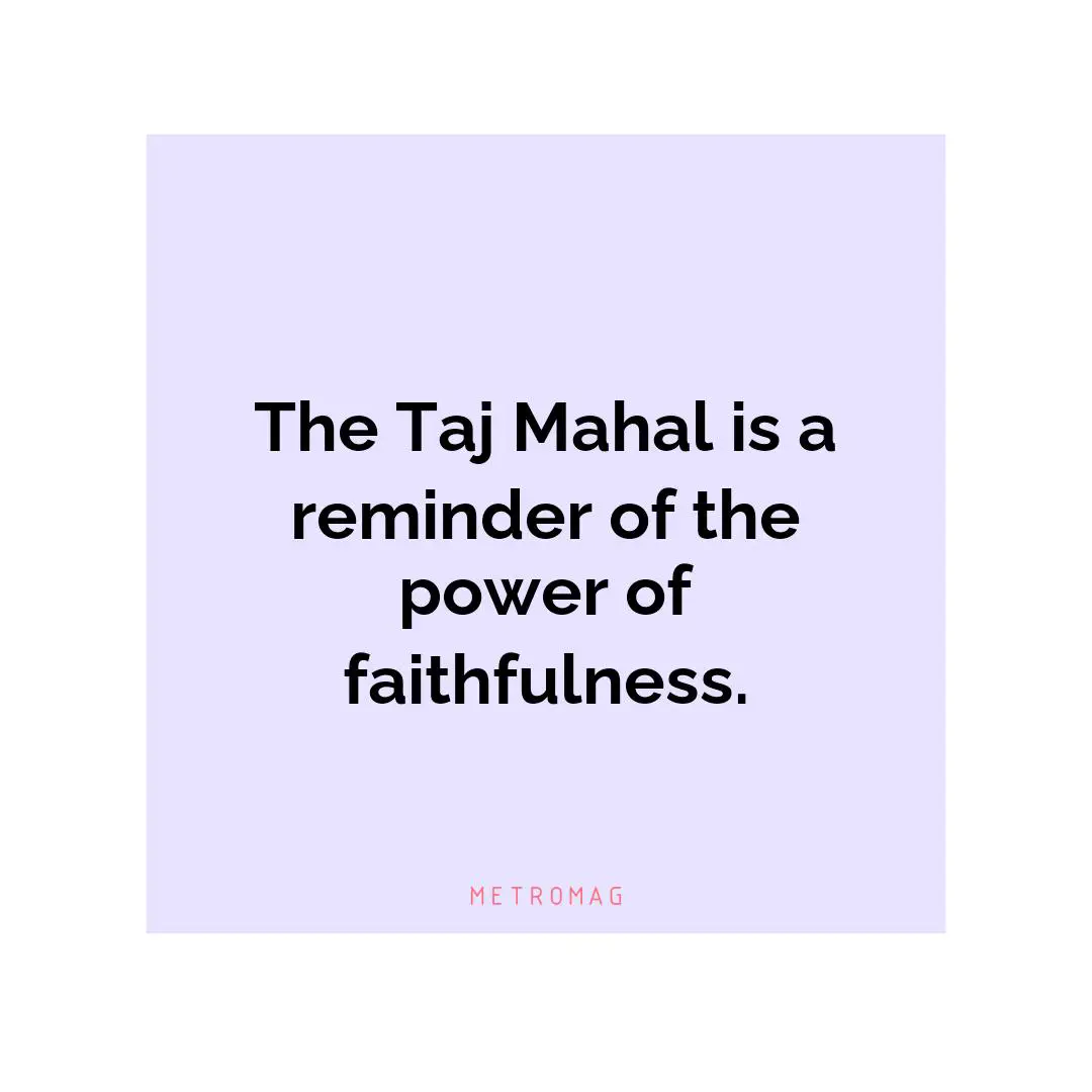 The Taj Mahal is a reminder of the power of faithfulness.