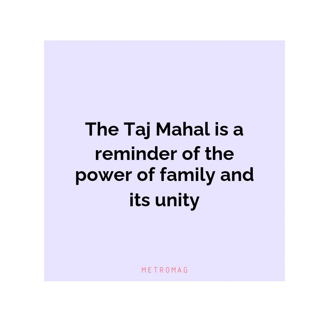 The Taj Mahal is a reminder of the power of family and its unity