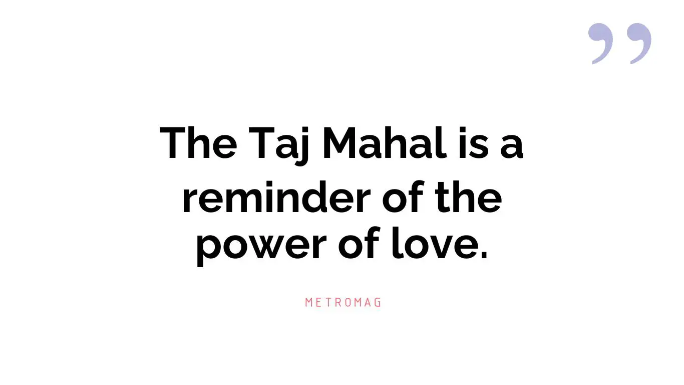 The Taj Mahal is a reminder of the power of love.
