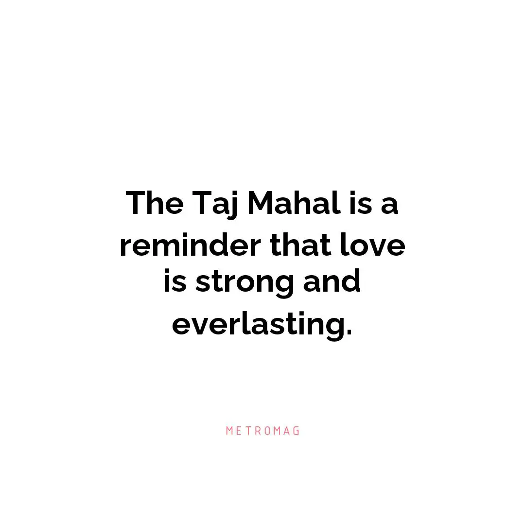 The Taj Mahal is a reminder that love is strong and everlasting.