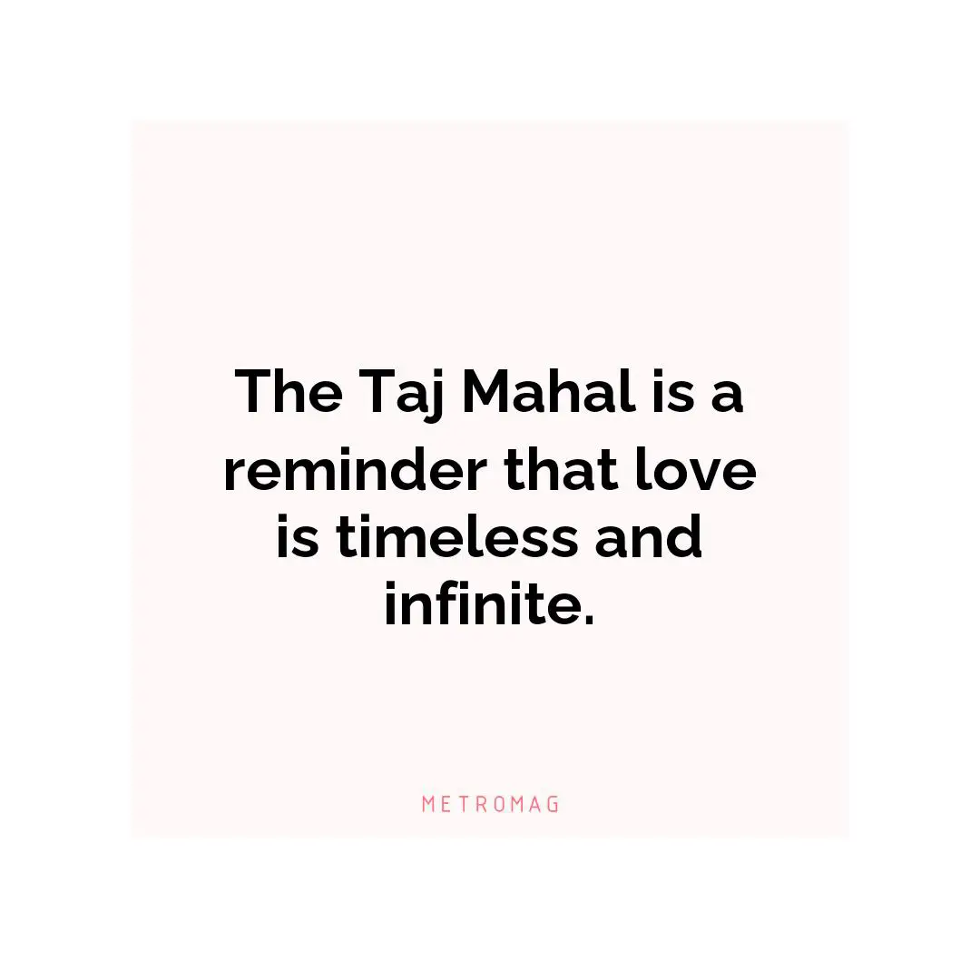 The Taj Mahal is a reminder that love is timeless and infinite.