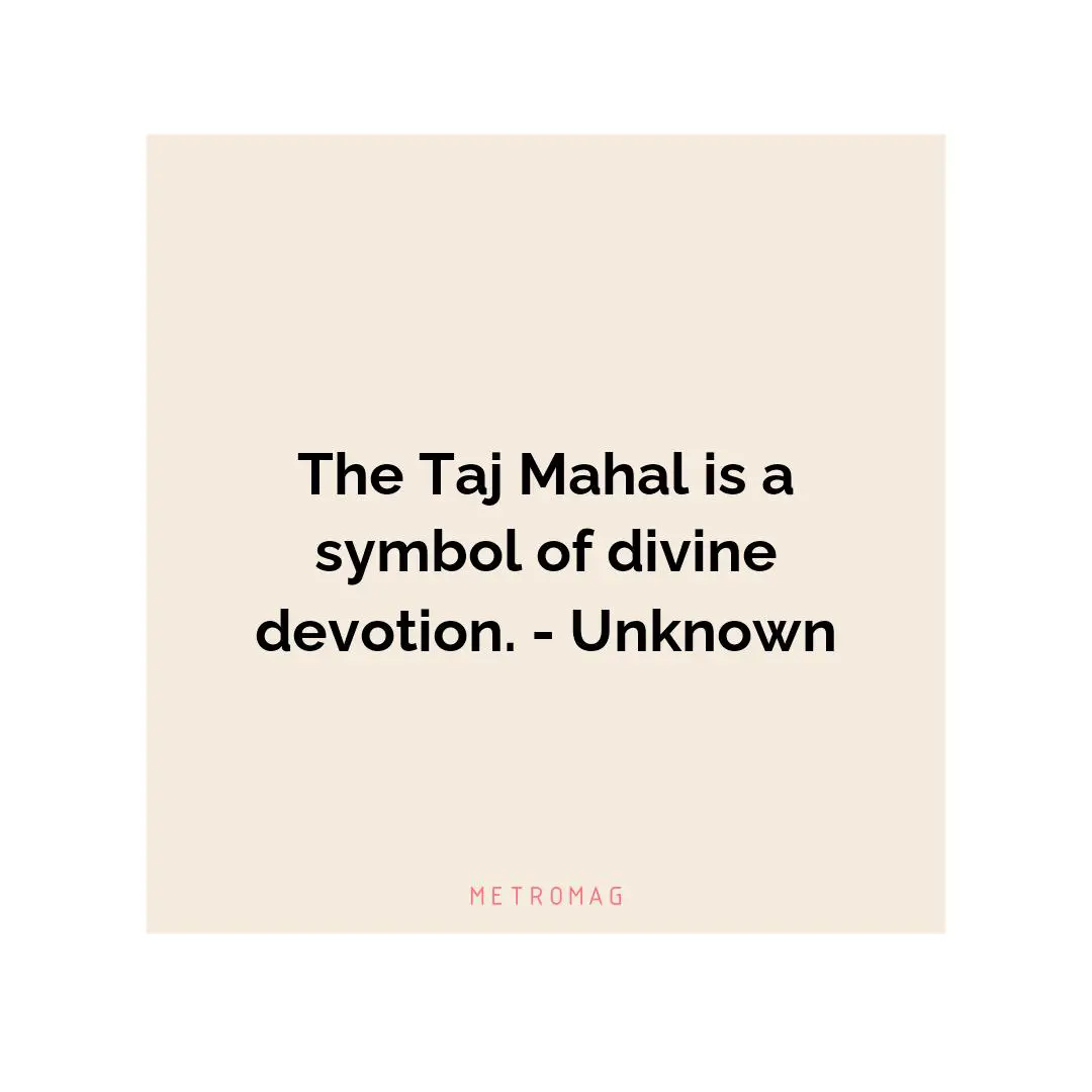 The Taj Mahal is a symbol of divine devotion. - Unknown