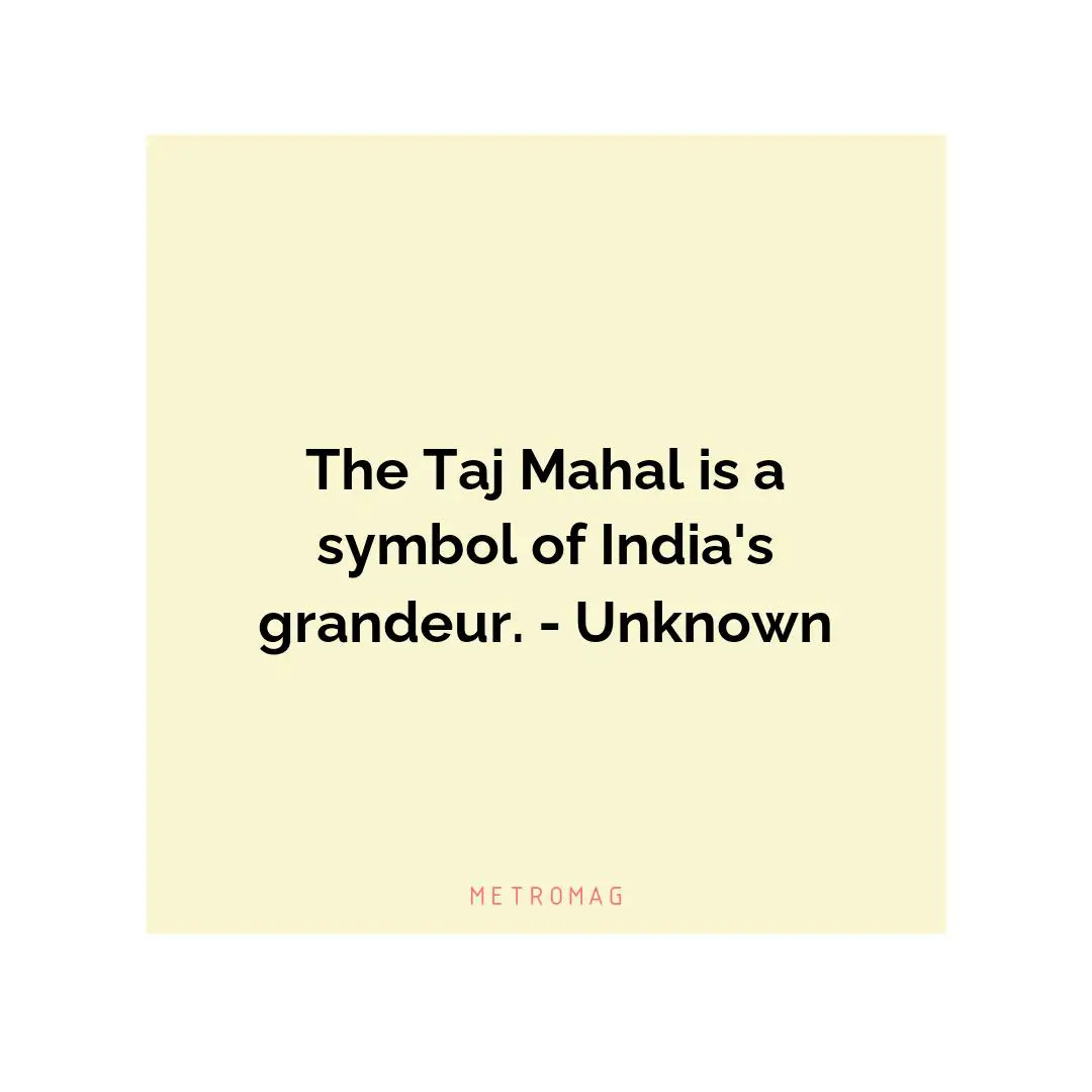 The Taj Mahal is a symbol of India's grandeur. - Unknown